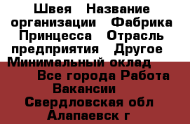 Швея › Название организации ­ Фабрика Принцесса › Отрасль предприятия ­ Другое › Минимальный оклад ­ 20 000 - Все города Работа » Вакансии   . Свердловская обл.,Алапаевск г.